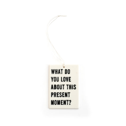 Porcelain Wall Tag - What do you love about this present moment?