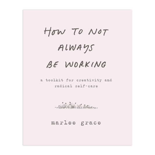 How to Not Always Be Working: A Toolkit for Creativity and Radical Self-Care